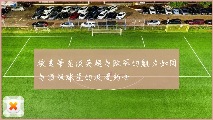 埃基蒂克谈英超与欧冠的魅力如同与顶级球星的浪漫约会
