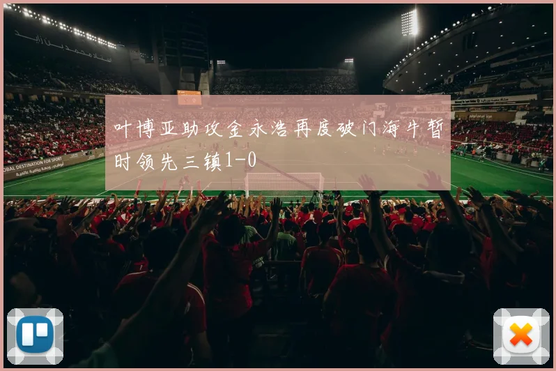 叶博亚助攻金永浩再度破门海牛暂时领先三镇1-0