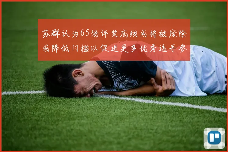 苏群认为65场评奖底线或将被废除或降低门槛以促进更多优秀选手参与