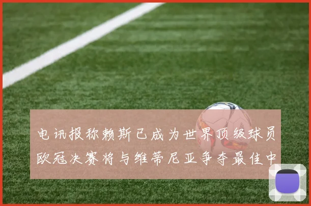 电讯报称赖斯已成为世界顶级球员欧冠决赛将与维蒂尼亚争夺最佳中场称号