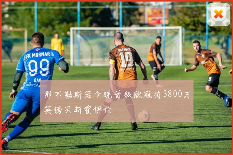 那不勒斯若今晚晋级欧冠将3800万英镑买断霍伊伦