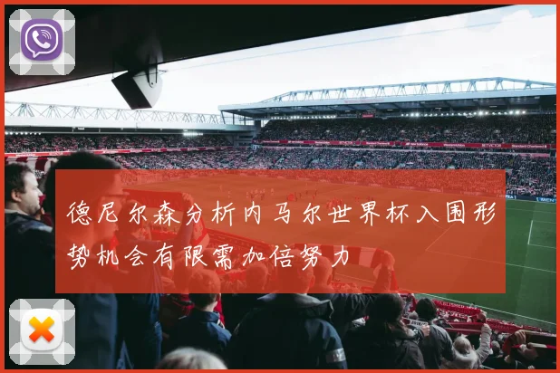 德尼尔森分析内马尔世界杯入围形势机会有限需加倍努力