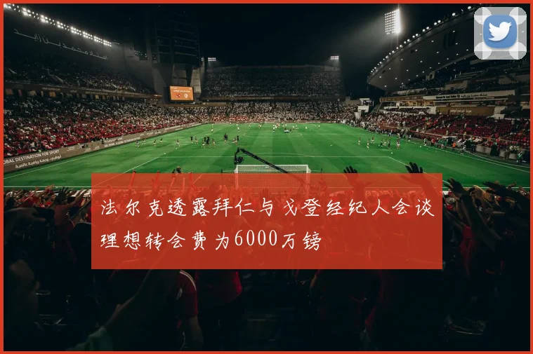 法尔克透露拜仁与戈登经纪人会谈理想转会费为6000万镑